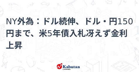 Ny外為：ドル続伸、ドル・円150円まで、米5年債入札冴えず金利上昇 通貨 株探ニュース