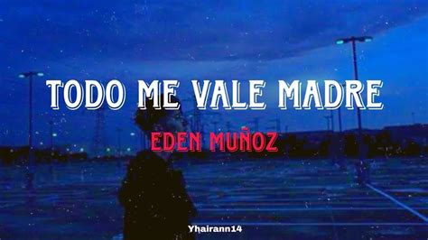 Eden Mu Oz Todo Me Vale Madre Letra V Deo L Ric Youtube