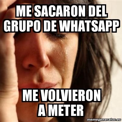 Meme Problems Me Sacaron Del Grupo De Whatsapp Me Volvieron A Meter