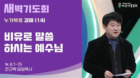 아름다운교회 새벽기도회 누가복음 강해14 2024년 1월 13일 비유로 말씀하시는 예수님 누가복음 8장 1 15절