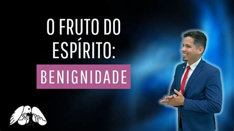 O Fruto Do Esp Rito Benignidade Gl Pr Jean Vilela Youtube