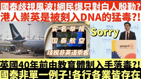 國泰風波網民爆料只對白人殷勤港人崇英是被刻入dna的猛毒英國40年前由教育體制入手國泰非單一例子各行各業皆存在井仔點睇