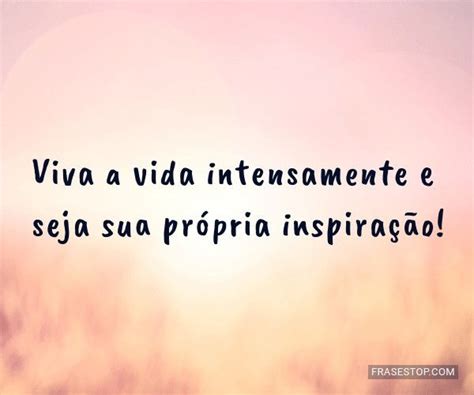 57 Frases De Viver A Vida E Aproveitar Intensamente Frasestop