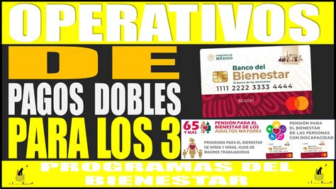 OPERATIVOS DE LOS PAGOS DOBLES PARA LOS 3 PROGRAMAS DEL