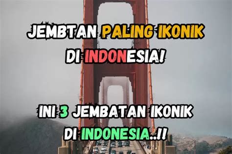 3 Jembatan Ikonik Di Indonesia Yang Menjadi Pusat Perhatian Dunia