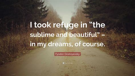 Fyodor Dostoyevsky Quote I Took Refuge In The Sublime And Beautiful