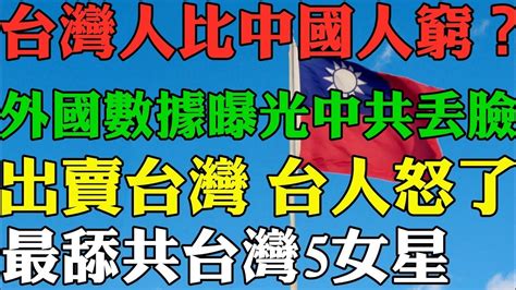 台灣人比中國人窮？外國曝光數據 中共慘丟臉！ 出賣台灣 最舔共台灣女星居然是她 台人驚呆 ！中共統戰工具人 台灣人vs中國人 Youtube