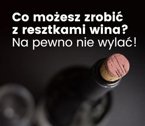 Zostało Ci trochę wina co możesz z nim zrobić Na pewno nie wylać