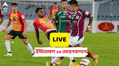 East Bengal Fc Vs Mohun Bagan Super Giant Live Updates From Yuvabharati Krirangan Ebfc Vs Mbsg