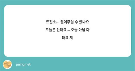 트친소 열어주실 수 있나요 오늘은 안돼요 오늘 아님 다 돼요 저 Peing 質問箱