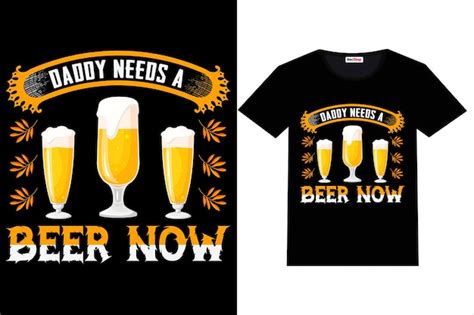 Premium Vector Beer Tshirt Design Daddy Needs A Beer Now Tshirt