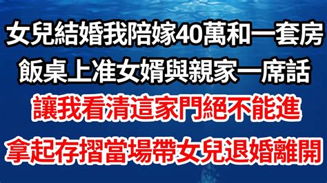 女兒結婚我陪嫁40萬和一套房，飯桌上准女婿與親家一席話，讓我看清這家門絕不能進，拿起存摺當場帶女兒退婚離開【倫理】【都市】 Youtube