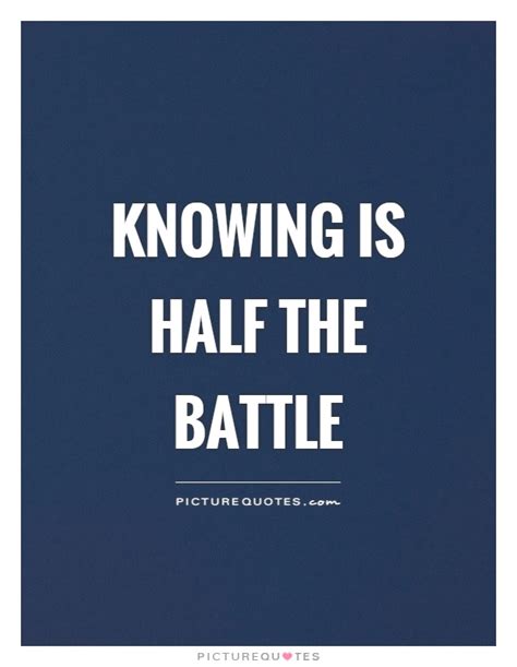 Knowing Is Half The Battle Picture Quotes