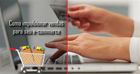 Como Impulsionar Vendas Para O Seu E Commerce