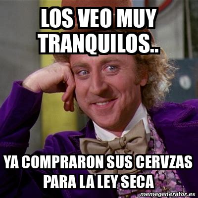 Meme Willy Wonka Los Veo Muy Tranquilos Ya Compraron Sus Cervzas