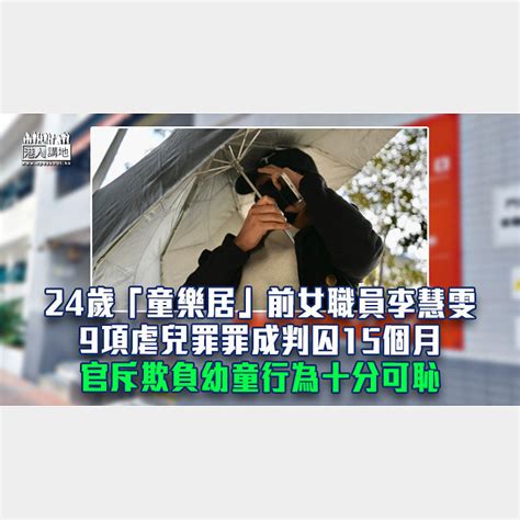 【童樂居案】24歲前女職員被裁定9項虐兒罪成囚15個月 官斥欺負幼童行為十分可恥 焦點新聞 港人講地