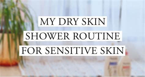 My Dry Skin Shower Routine For Sensitive Skin Biibiibeauty