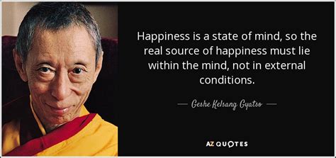 Geshe Kelsang Gyatso quote: Happiness is a state of mind, so the real ...