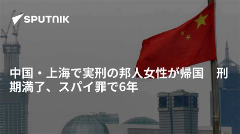 中国・上海で実刑の邦人女性が帰国 刑期満了、スパイ罪で6年 2021年8月13日 Sputnik 日本