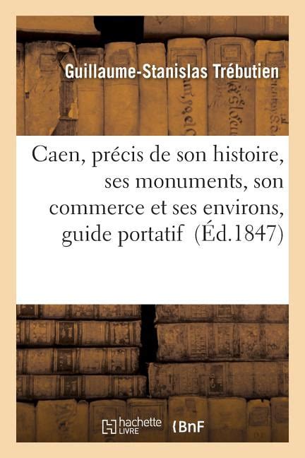 Histoire Caen Précis de Son Histoire Ses Monuments Son Commerce Et