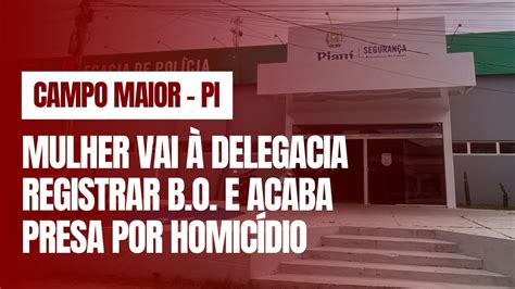 Mulher Vai Delegacia De Campo Maior Pi Registrar Ocorr Ncia E Acaba