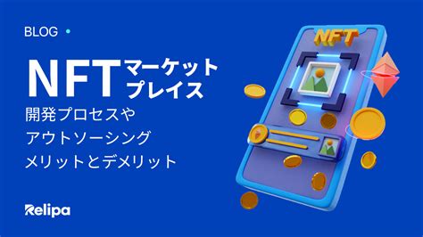 Nft マーケットプレイス をリリースするなら今がチャンス！プロセスやアウトソーシング開発のメリットとデメリットを詳しく解説！ レリパ