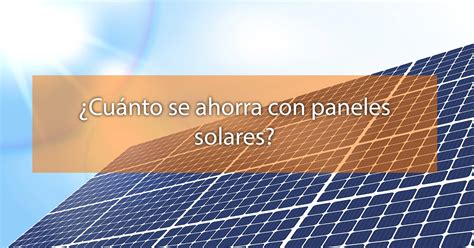 Cu Nto Se Ahorra Con Paneles Solares Descuento Solar