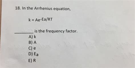 Solved In The Arrhenius Equation K Ae Ea Rt Is The Chegg