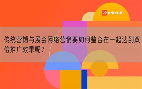 传统营销与展会网络营销要如何整合在一起达到双倍推广效果呢？marketup营销自动化