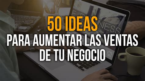 Ideas Para Aumentar Las Ventas De Un Negocio