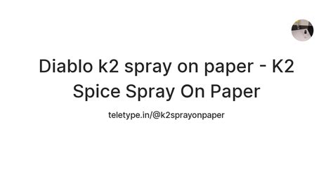 Diablo K2 Spray On Paper K2 Spice Spray On Paper — Teletype