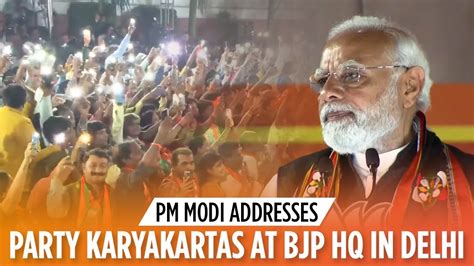 Pm Modi Addresses Party Karyakartas At Bjp Hq In Delhi Youtube