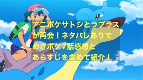 アニポケサトシとラプラスが再会！ネタバレありでめざポケ7話感想とあらすじを含めて紹介！ にわかブログ