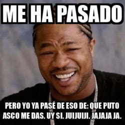 Meme Yo Dawg Me Ha Pasado Pero Yo Ya Pas De Eso De Que Puto Asco Me