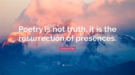 Octavio Paz Quote Poetry Is Not Truth It Is The Resurrection Of