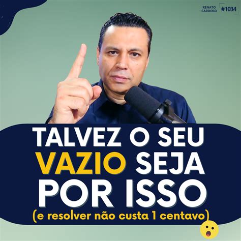 Podcast Renato Cardoso 1034 TALVEZ O SEU VAZIO SEJA POR ISSO E