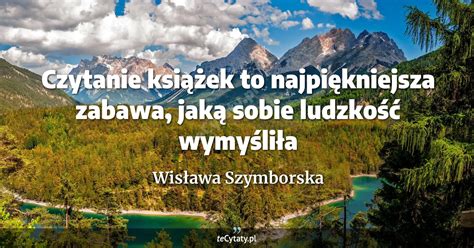 Wis Awa Szymborska Cytat Czytanie Ksi Ek To Najpi Kniejsza Zabawa