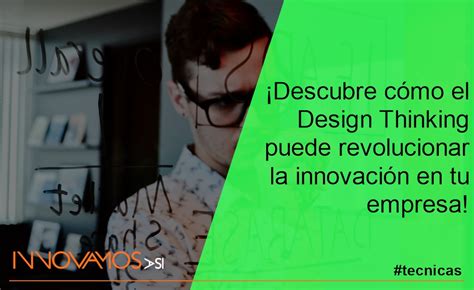 Descubre cómo el Design Thinking puede revolucionar la innovación en