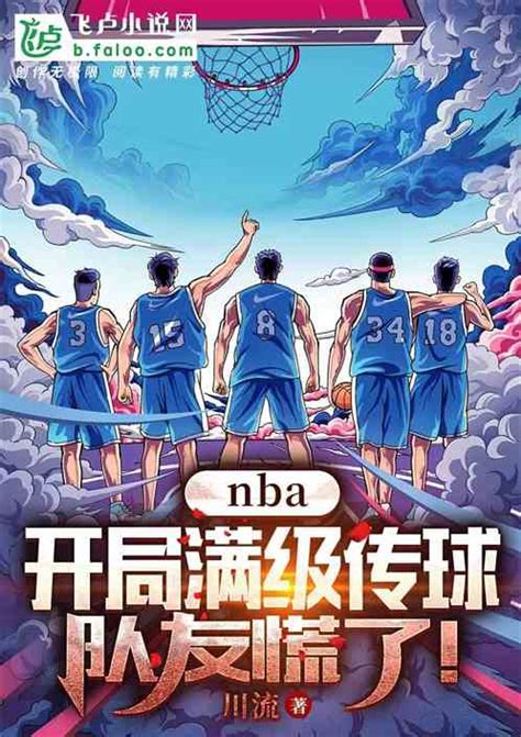 Nba：开局满级传球，队友慌了 川流小说 全本小说下载 飞卢小说网