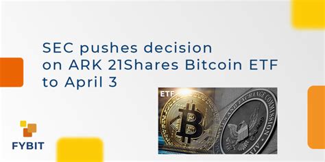 Sec Pushes Decision On Ark 21shares Bitcoin Etf To April 3 Fybit Blog