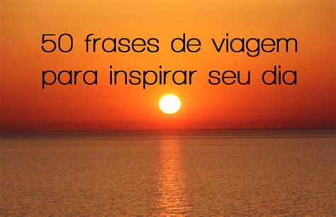 50 Frases De Viagem Para Inspirar O Seu Dia