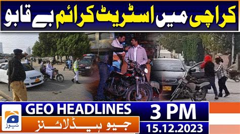 Geo Headlines 3 Pm Street Crime Is Out Of Control In Karachi 15th