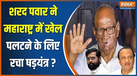 क्या शरद पावर महाराष्ट्र की सियासत में कोई बड़ा खेल करने वाले हैं Sharad Pawar Ajit Pawar