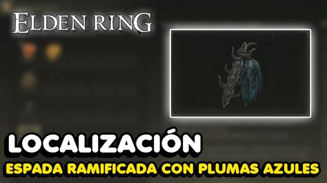 Elden Ring Donde Conseguir La ESPADA RAMIFICADA CON PLUMAS AZULES