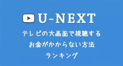 U Nextをテレビで見よう！簡単でお金がかからない方法をやさしく解説します｜izm（イズム）