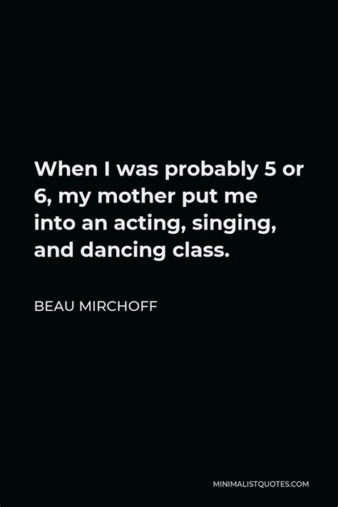 Beau Mirchoff Quote When I Was Probably 5 Or 6 My Mother Put Me Into An Acting Singing And