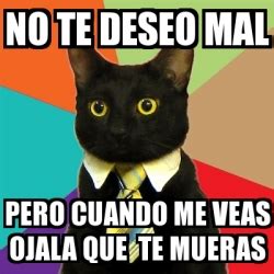 Meme Business Cat No Te Deseo Mal Pero Cuando Me Veas Ojala Que Te