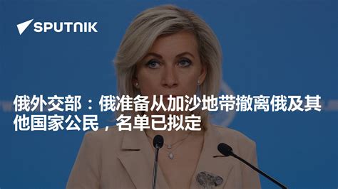 俄外交部：俄准备从加沙地带撤离俄及其他国家公民，名单已拟定 2023年11月9日 俄罗斯卫星通讯社