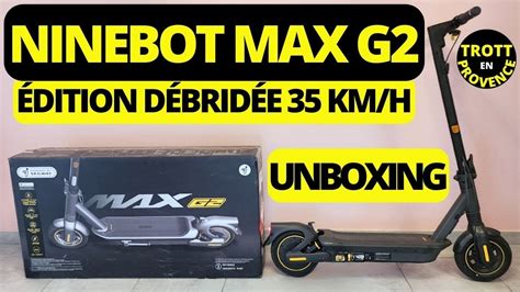 NINEBOT MAX G2 ÉDITION DÉBRIDÉE 35 KM H UNBOXING DÉTAILLÉ ET