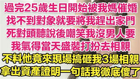 過完25歲生日開始被我媽催婚，找不到對象就要將我趕出家門！冤家竹馬聽說後特意跑來嘲笑我！我氣得當天就盛裝打扮去相親！不料他竟來現場氣搞砸我3場相親！當著我媽的面一句話我徹底傻了！ 琉璃故事匯